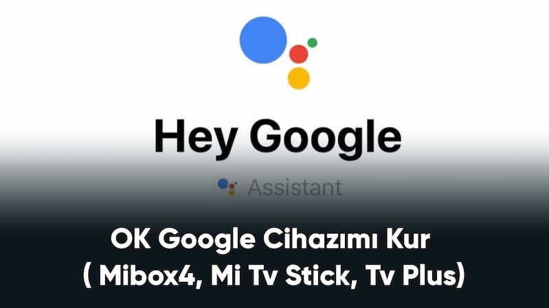 OK Google Cihazımı Kur ( Mibox4, Mi Tv Stick, Tv Plus)