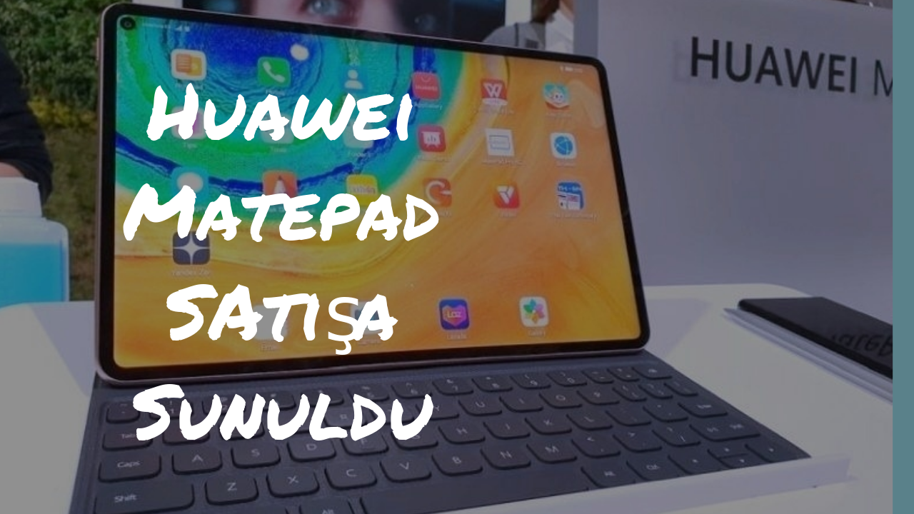 Huawei MatePad Pro Satışa Sunuldu
